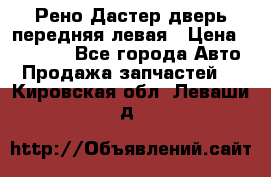 Рено Дастер дверь передняя левая › Цена ­ 20 000 - Все города Авто » Продажа запчастей   . Кировская обл.,Леваши д.